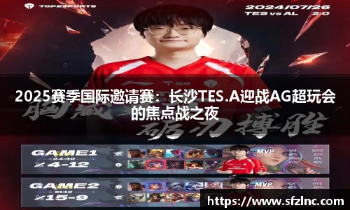 2025赛季国际邀请赛：长沙TES.A迎战AG超玩会的焦点战之夜
