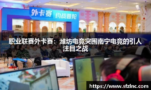 职业联赛外卡赛：潍坊电竞突围南宁电竞的引人注目之战