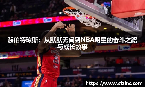 赫伯特琼斯：从默默无闻到NBA明星的奋斗之路与成长故事