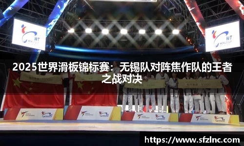 2025世界滑板锦标赛：无锡队对阵焦作队的王者之战对决