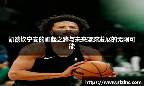 凯德坎宁安的崛起之路与未来篮球发展的无限可能